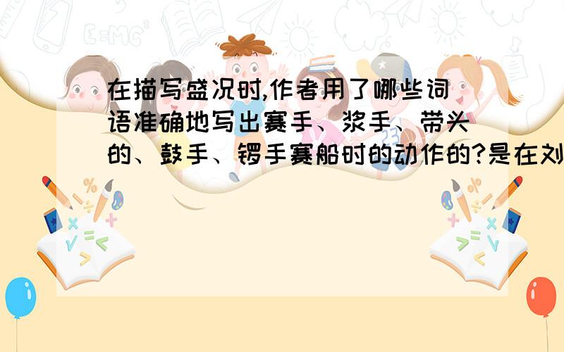 在描写盛况时,作者用了哪些词语准确地写出赛手、浆手、带头的、鼓手、锣手赛船时的动作的?是在刘禹锡的《端午日》里面的问题.