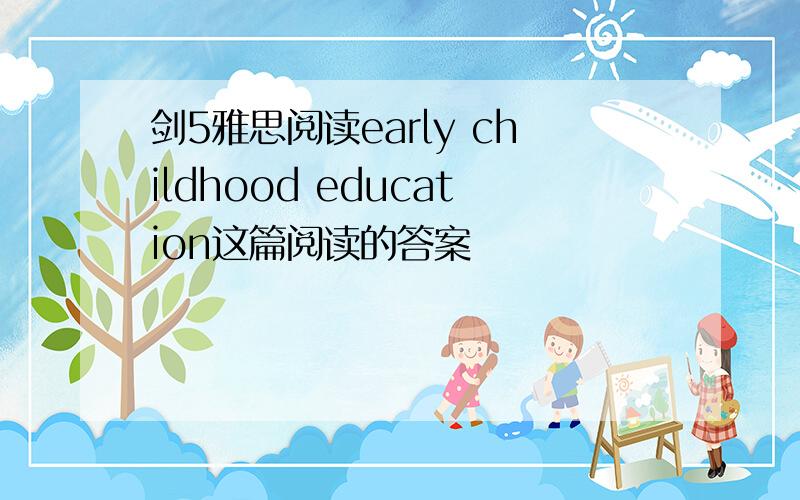 剑5雅思阅读early childhood education这篇阅读的答案