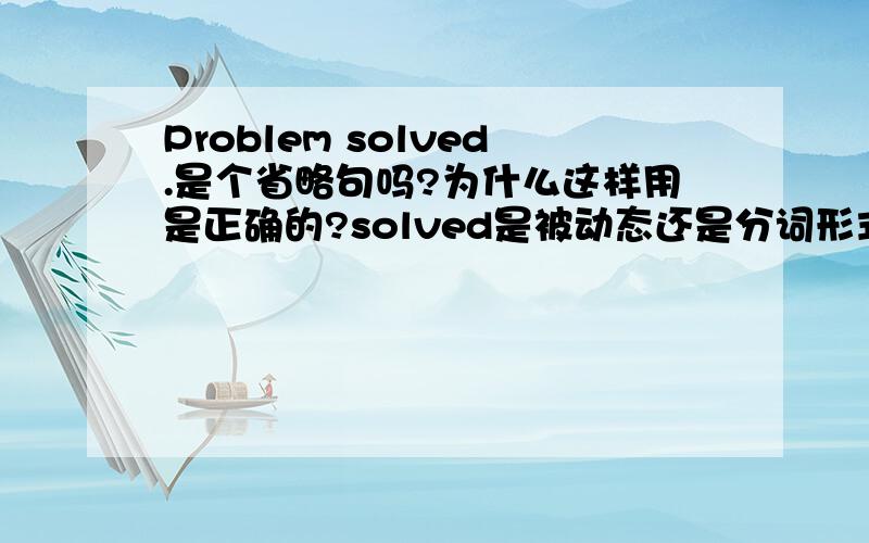 Problem solved.是个省略句吗?为什么这样用是正确的?solved是被动态还是分词形式?