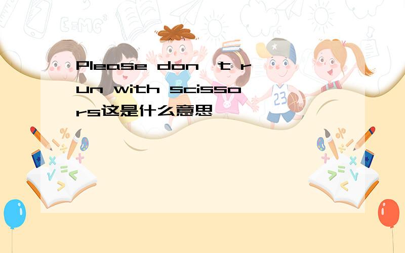 Please don't run with scissors这是什么意思