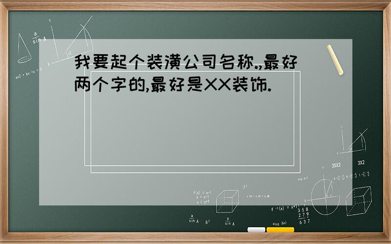 我要起个装潢公司名称.,最好两个字的,最好是XX装饰.