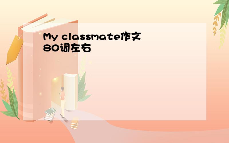 My classmate作文80词左右