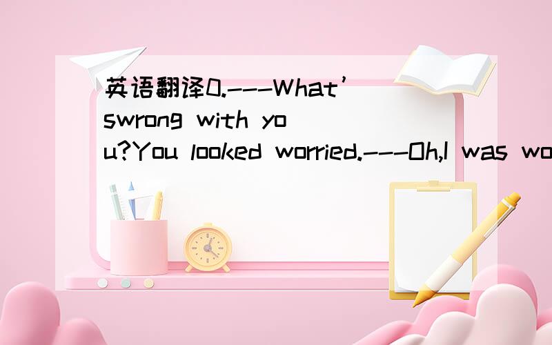 英语翻译0.---What’swrong with you?You looked worried.---Oh,I was wondering how I could _________to the little children.A.get across B.show off C.hold back D.work out