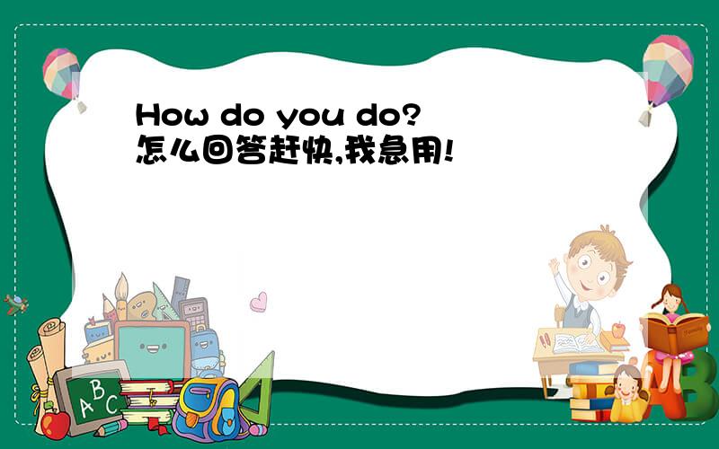 How do you do?怎么回答赶快,我急用!