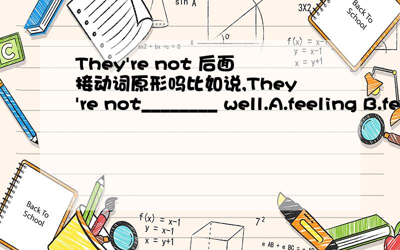 They're not 后面接动词原形吗比如说,They're not________ well.A.feeling B.feels C.feel