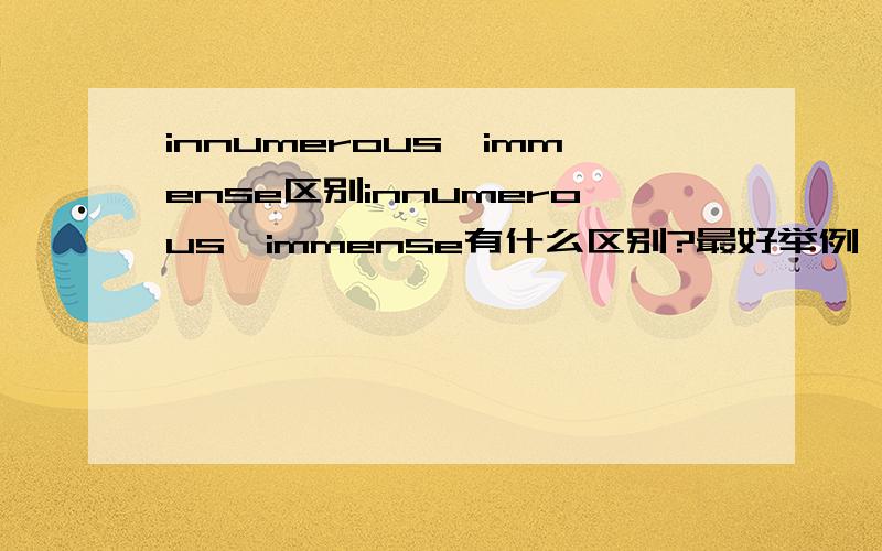 innumerous,immense区别innumerous,immense有什么区别?最好举例