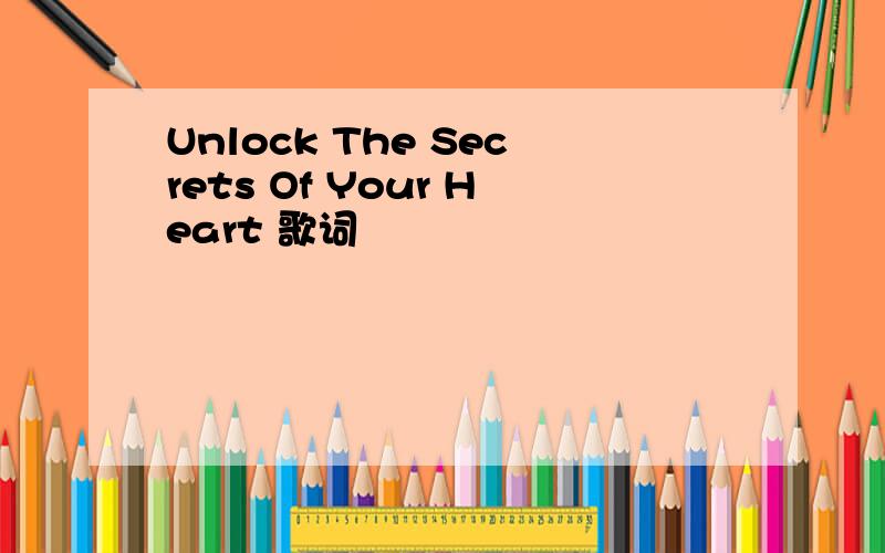 Unlock The Secrets Of Your Heart 歌词