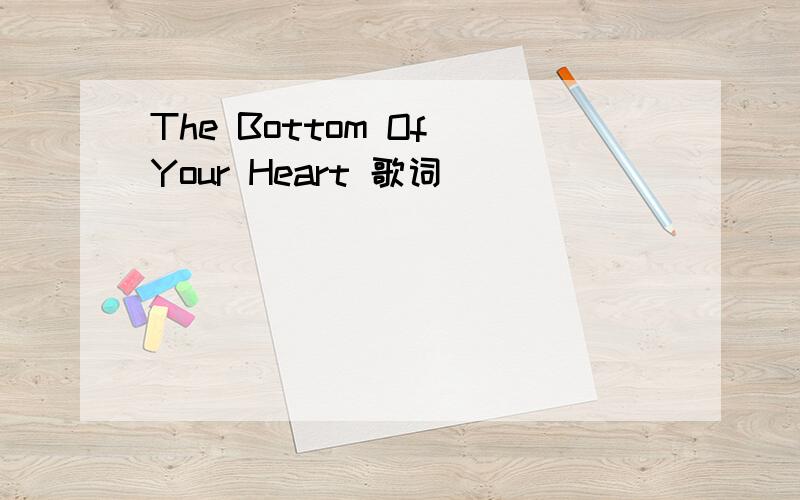 The Bottom Of Your Heart 歌词