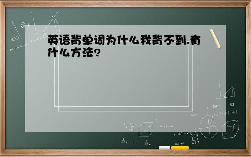 英语背单词为什么我背不到.有什么方法?