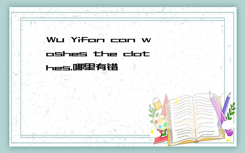 Wu Yifan can washes the clothes.哪里有错