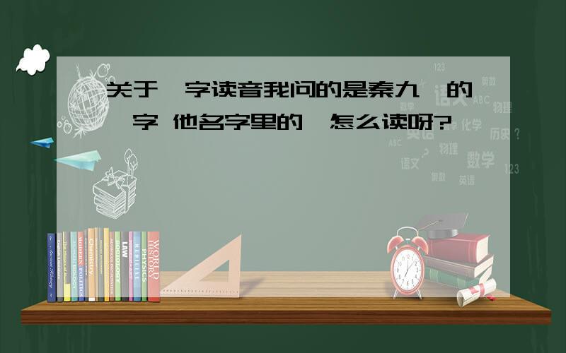 关于韶字读音我问的是秦九韶的韶字 他名字里的韶怎么读呀?