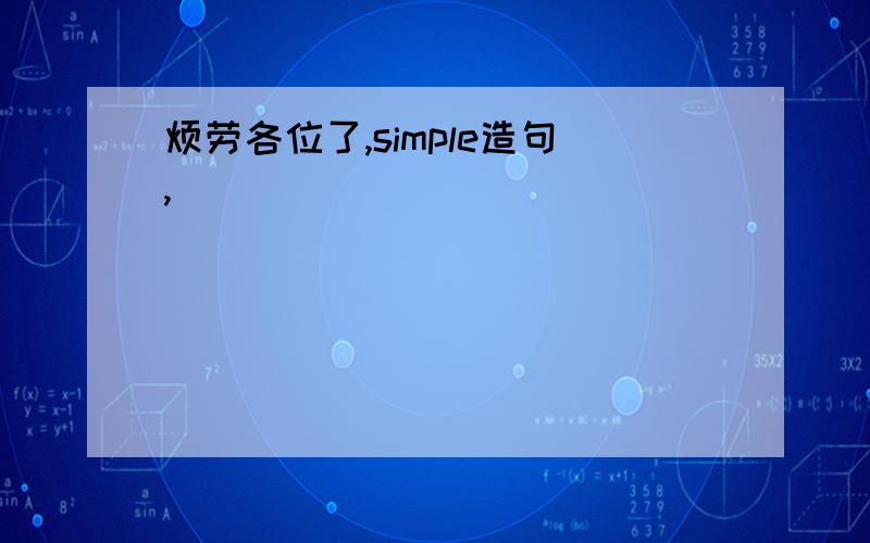 烦劳各位了,simple造句,