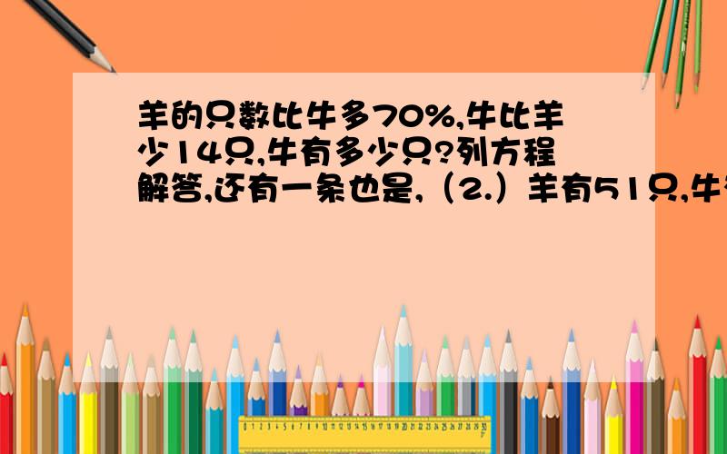 羊的只数比牛多70%,牛比羊少14只,牛有多少只?列方程解答,还有一条也是,（2.）羊有51只,牛有多少只?