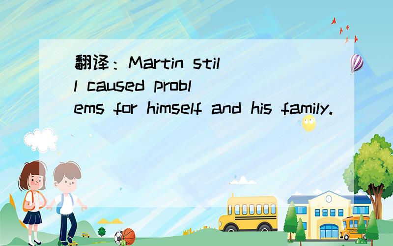 翻译：Martin still caused problems for himself and his family.