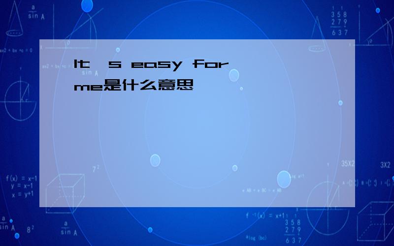 It's easy for me是什么意思