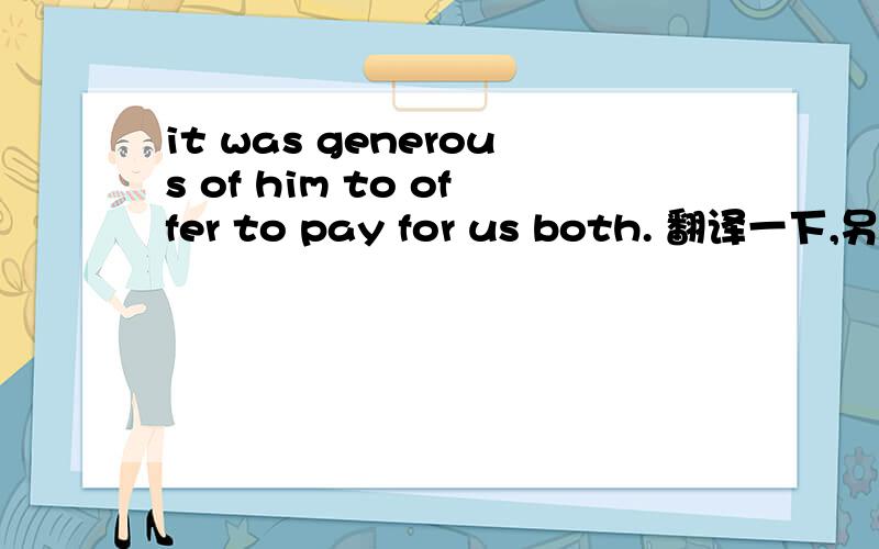 it was generous of him to offer to pay for us both. 翻译一下,另外这里both的用法,怎么放置在句末,麻烦帮我分析一下句子成分,另这里貌似有很多to很多verb的说,能帮忙解释一下吗