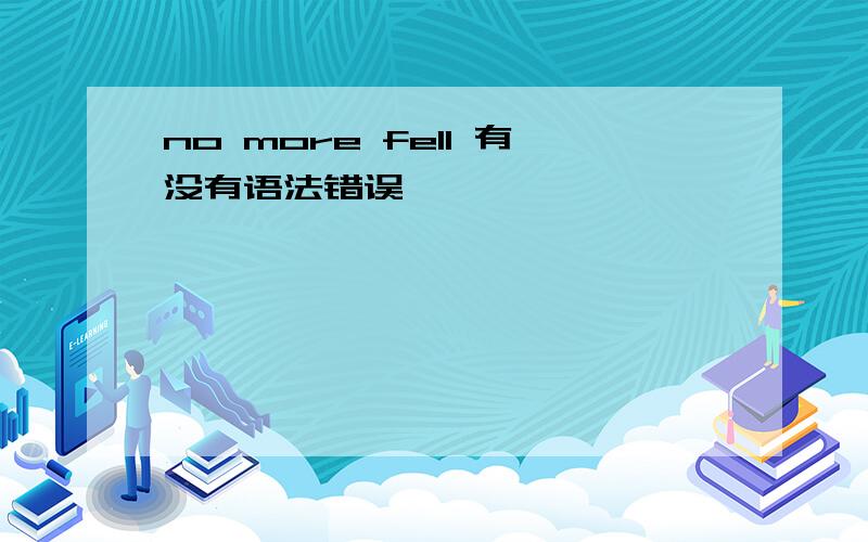 no more fell 有没有语法错误