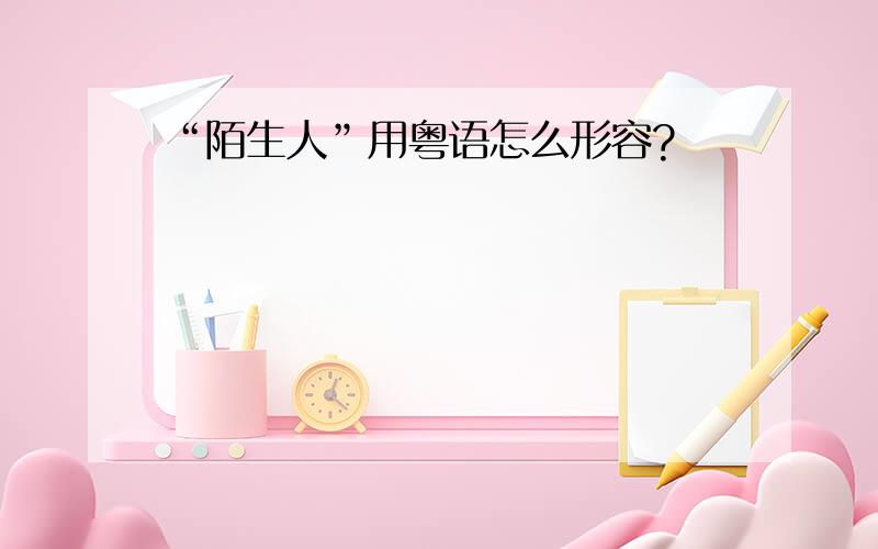 “陌生人”用粤语怎么形容?