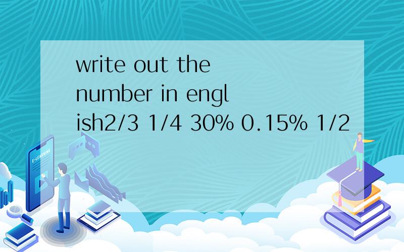 write out the number in english2/3 1/4 30% 0.15% 1/2