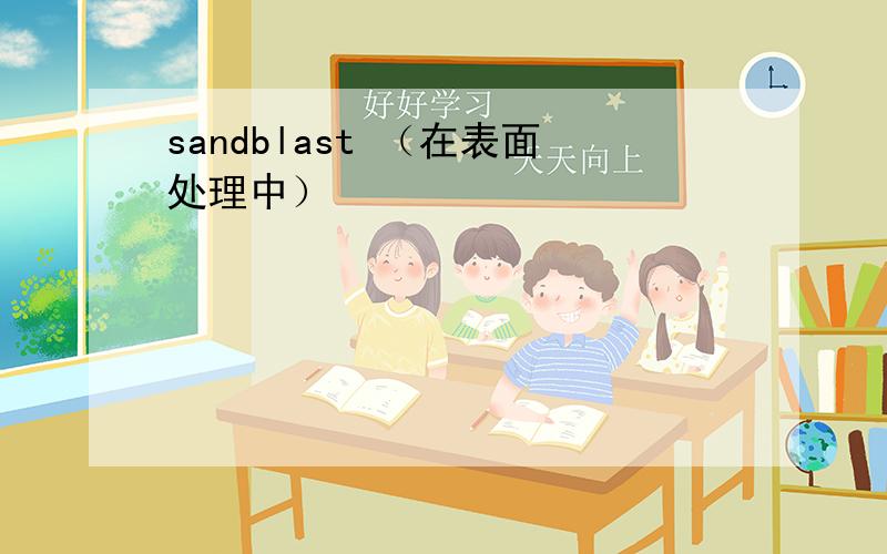 sandblast （在表面处理中）