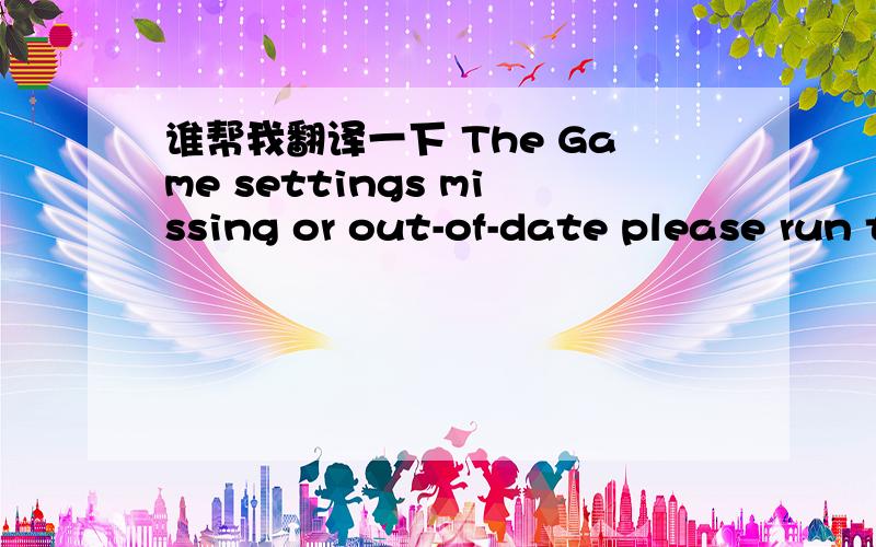 谁帮我翻译一下 The Game settings missing or out-of-date please run the Game Launcher to con