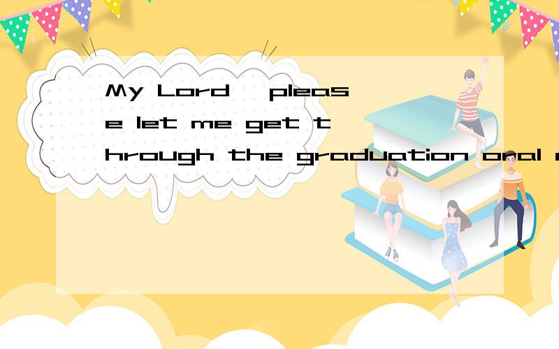 My Lord, please let me get through the graduation oral examination请问是什么意思?