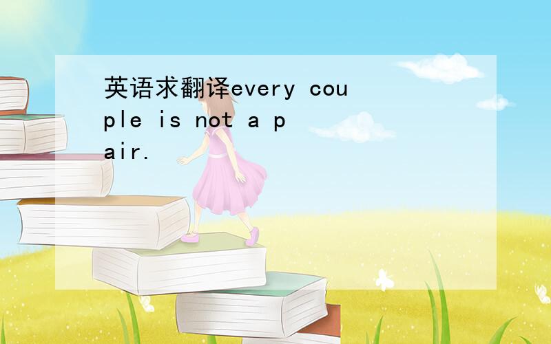 英语求翻译every couple is not a pair.