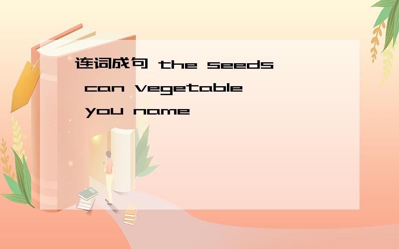 连词成句 the seeds can vegetable you name