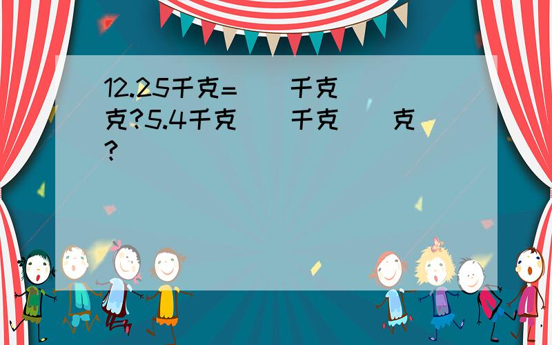 12.25千克=（）千克（）克?5.4千克（）千克（）克?