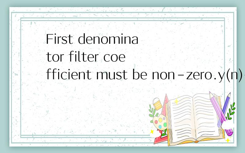 First denominator filter coefficient must be non-zero.y(n)+3y(n-1)+2y(n-2)=x(n-1)这个系统表示成b=[1,3,2];a=[0,1];就会如标题所示报错该怎么改?