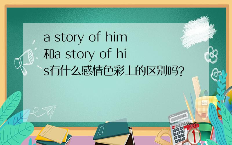 a story of him和a story of his有什么感情色彩上的区别吗?