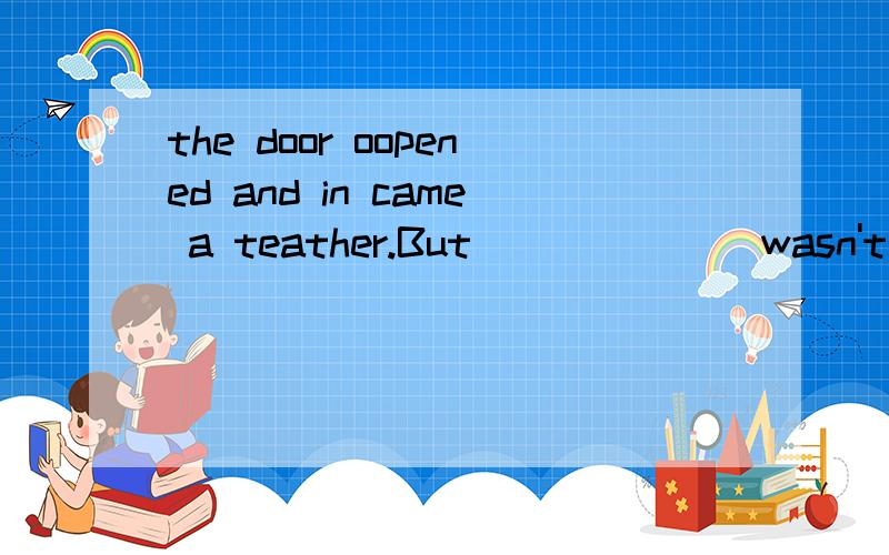 the door oopened and in came a teather.But ______ wasn't Mr.White______Miss Smith请问填什么