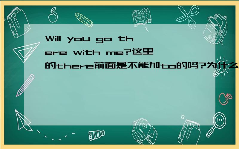 Will you go there with me?这里的there前面是不能加to的吗?为什么?