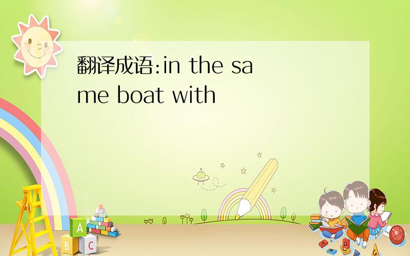 翻译成语:in the same boat with