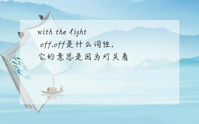 with the light off,off是什么词性,它的意思是因为灯关着