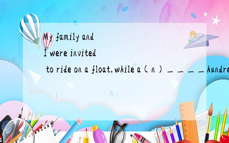 My family and I were invited to ride on a float,while a(n)____hundred or so were to walk along beside the float.A additionalB anotherC otherD more原因理由