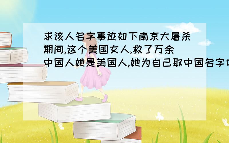 求该人名字事迹如下南京大屠杀期间,这个美国女人,救了万余中国人她是美国人,她为自己取中国名字叫：华群.被她救过的南京当地人,叫她“华小姐”.她只活了55岁,却在中国生活了28年,对中