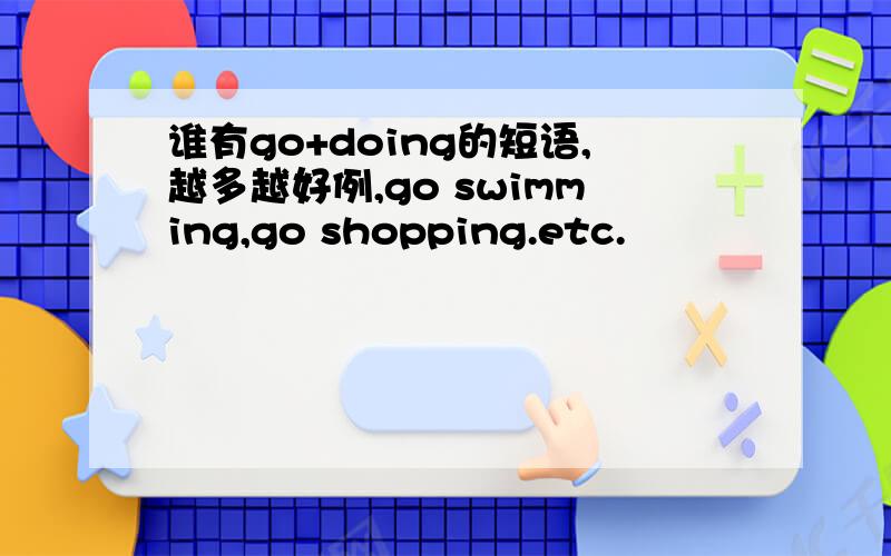 谁有go+doing的短语,越多越好例,go swimming,go shopping.etc.