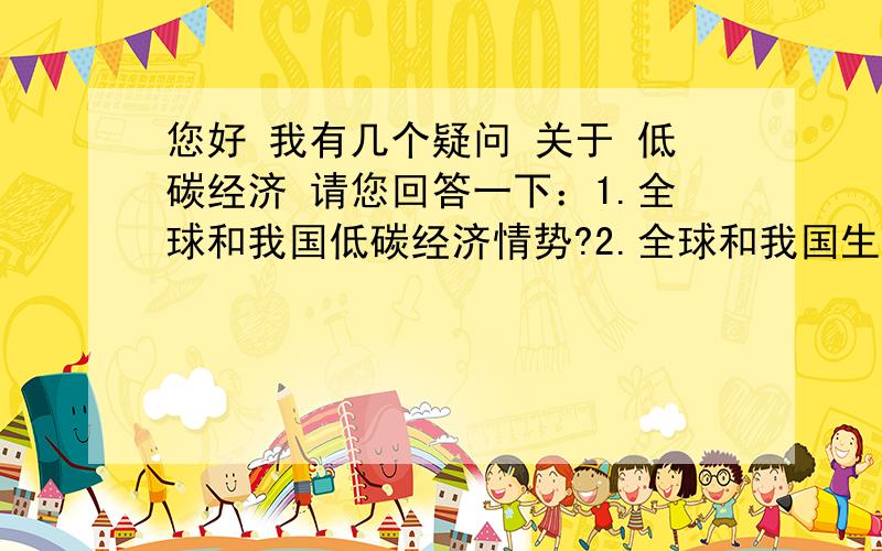 您好 我有几个疑问 关于 低碳经济 请您回答一下：1.全球和我国低碳经济情势?2.全球和我国生态环境情您好 我有几个疑问 关于 低碳经济 请您回答一下：1.全球和我国低碳经济情势?2.全球和