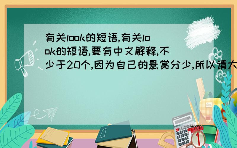 有关look的短语,有关look的短语,要有中文解释,不少于20个,因为自己的悬赏分少,所以请大家尽力.