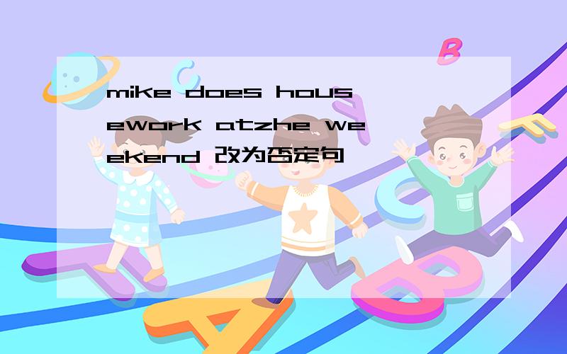 mike does housework atzhe weekend 改为否定句