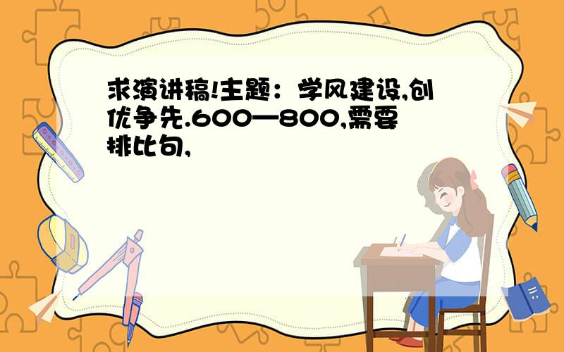 求演讲稿!主题：学风建设,创优争先.600—800,需要排比句,