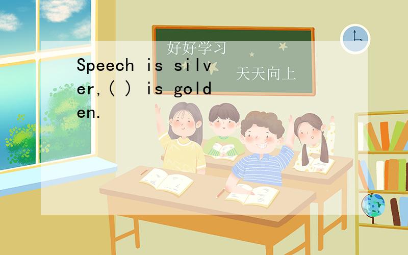 Speech is silver,( ) is golden.