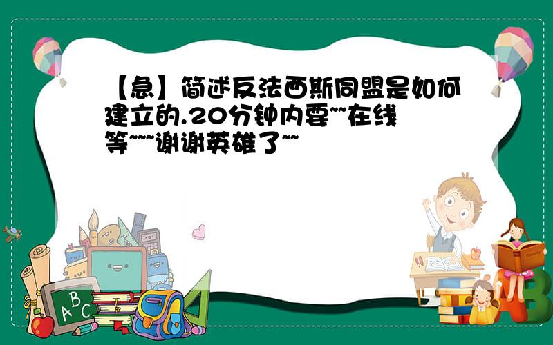 【急】简述反法西斯同盟是如何建立的.20分钟内要~~在线等~~~谢谢英雄了~~