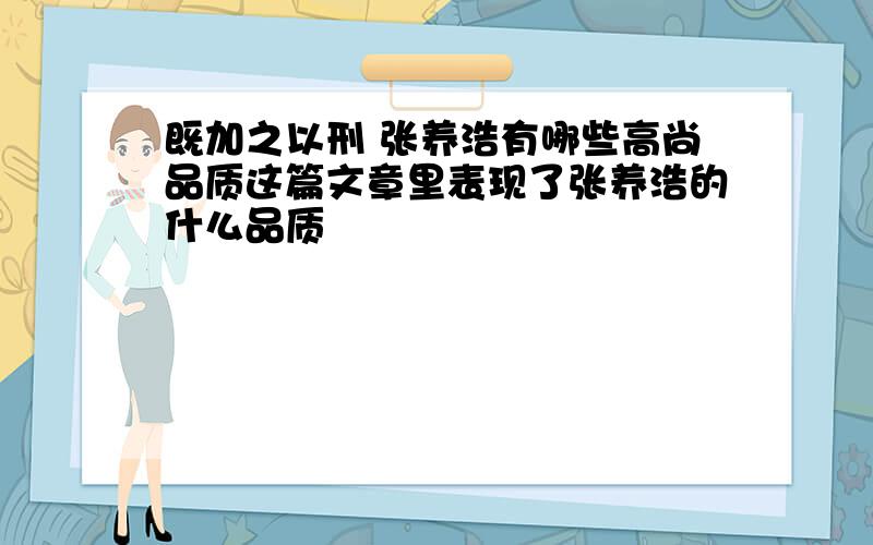 既加之以刑 张养浩有哪些高尚品质这篇文章里表现了张养浩的什么品质