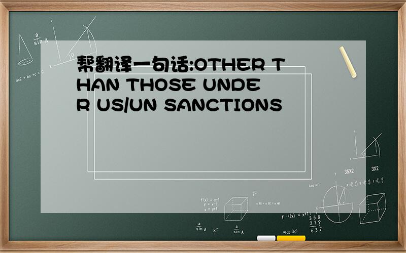 帮翻译一句话:OTHER THAN THOSE UNDER US/UN SANCTIONS