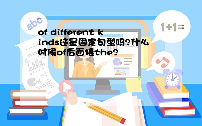 of different kinds这是固定句型吗?什么时候of后面接the?