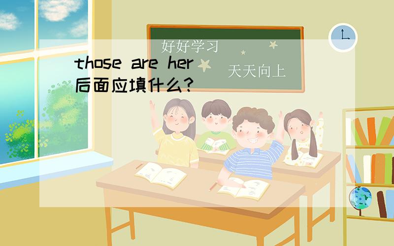 those are her 后面应填什么?