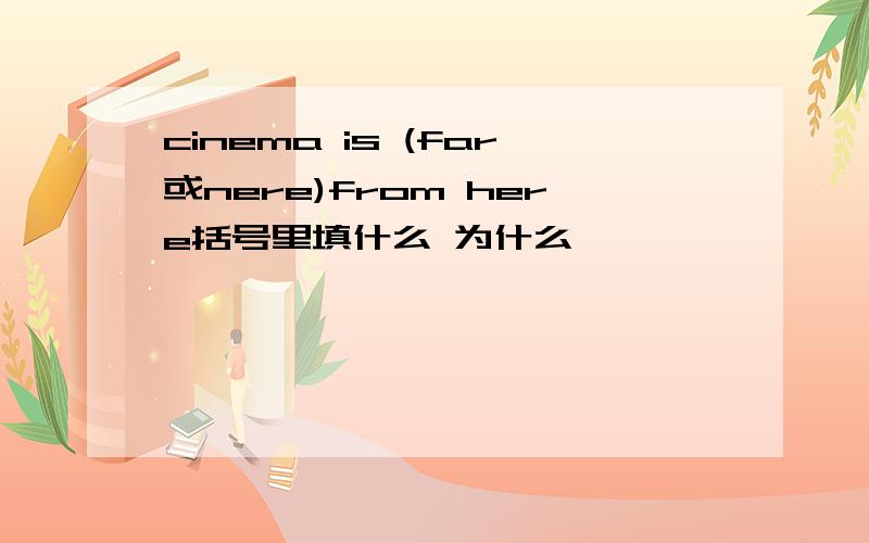 cinema is (far或nere)from here括号里填什么 为什么