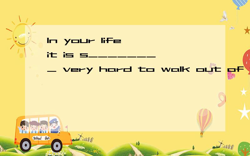 In your life, it is s________ very hard to walk out of the p________ and look into the future.Today, you h________ the power to say goodbye to y________ and hello to t________. You will do that by being in the now. We wish you joy in TODAY.Today, you